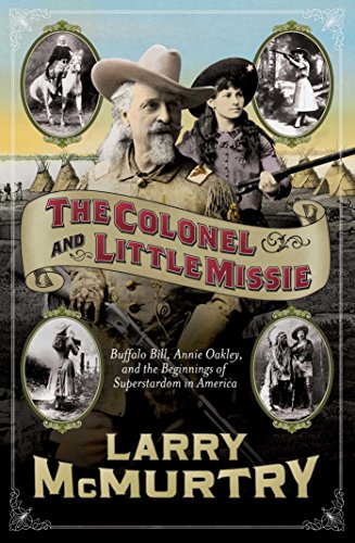 The Colonel and Little Missie: Buffalo Bill, Annie Oakley, and the Beginnings of Superstardom in America (includes 16 pages of B&W photographs)