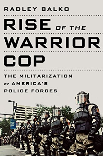 Rise of the Warrior Cop: The Militarization of America's Police Forces, by Radley Balko Rise of the Warrior Cop: The Militarization of America's Police Forces, by Radley Balko