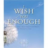 I Wish You Enough: Embracing Life's Most Valuable Moments...One Wish at a Time