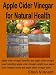 Apple Cider Vinegar for Natural Health: Apple cider vinegar benefits and apple cider vinegar uses including apple cider vinegar weight loss, apple cider vinegar cures and apple cider vinegar acne