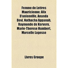 Femme de Lettres Mauricienne: Alix D'Unienville, Ananda Devi, Nathacha Appanah, Raymonde de Kervern, Marie-Thrse Humbert, Marcelle Lagesse