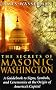 Secrets of Masonic Washington: A Guidebook to Signs, Symbols, and Ceremonies at the Origin of America's Capital