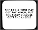 The early bird may get the worm, but the second mouse gets the cheese Decorated Mouse Pad