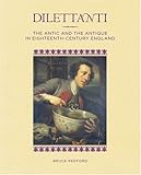 Dilettanti : the antic and the antique in eighteenth-century England
