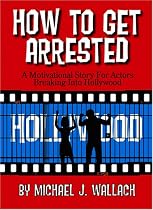How to Get Arrested: A Motivational Story for Actors Breaking into Hollywood