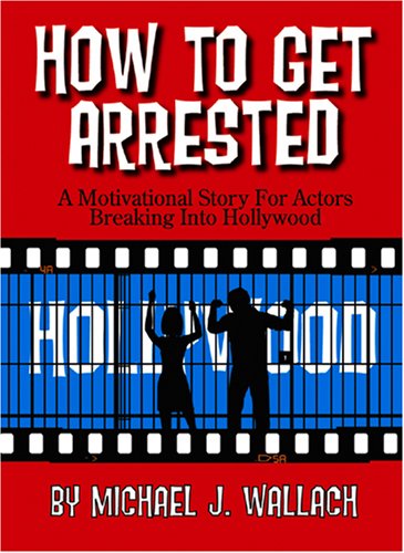 How to Get Arrested: A Motivational Story for Actors Breaking into Hollywood