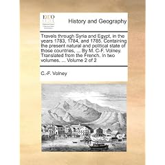Travels Through Syria and Egypt, in the Years 1783, 1784, and 1785. Containing the Present Natural and Political State of Those Countries, ... by M. I