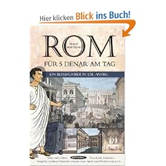 Rom f�r 5 Denar am Tag: Ein Reisef�hrer in die Antike