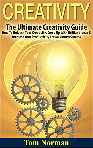 Creativity: The Ultimate Creativity Guide - How To Unleash Your Creativity, Come Up With Brilliant Ideas & Increase Your Productivity For Maximum Success ... Writing, Copywriting, Visualization)