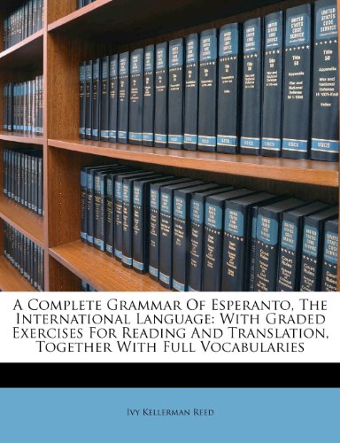 A Complete Grammar Of Esperanto, The International Language: With Graded Exercises For Reading And Translation, Together With Full Vocabularies (Esperanto Edition)