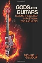 Gods and Guitars: Seeking the Sacred in Post-1960s Popular Music Gods and Guitars: Seeking the Sacred in Post-1960s Popular Music