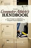 The Computer Athlete's Handbook: Your Guide To A Healthier, Happier Techy Lifestyle