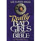 Really Bad Girls of the Bible: More Lessons from Less-Than-Perfect Women ~ Liz Curtis Higgs