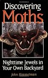 Discovering Moths: Nighttime Jewels in Your Own Backyard by John Himmelman