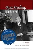 Ross Sterling, Texan: A Memoir by the Founder of Humble Oil and Refining Company