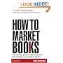 How to Market Books: The Essential Guide to Maximizing Profit and Exploiting All Channels to Market