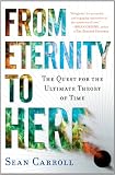 From Eternity to Here: The Quest for the Ultimate Theory of Time