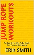 Jump Rope Workouts: The Easy & Fun Way To Do Cardio, Burn Fat, And Build Muscle