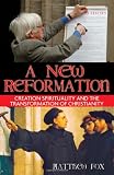 A New Reformation: Creation Spirituality and the Transformation of Christianity