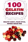 100 Gelatin Recipes: healthy candy, paleo-style, refined sugar free