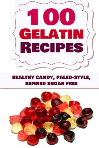 100 Gelatin Recipes: healthy candy, paleo-style, refined sugar free