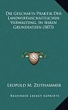 Die Geschafts-Praktik Der Landwirthschaftlichen Verwaltung, in Ihren Grundsatzen (1873)
