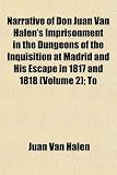 Narrative of Don Juan Van Halens Imprisonment in the Dungeons of the Inquisition at Madrid and His Escape in 1817 and 1818 (Volume 2); To