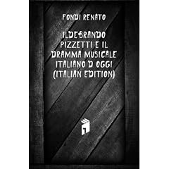 Ildebrando Pizzetti E Il Dramma Musicale Italiano D'oggi (Italian Edition)