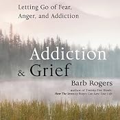 Addiction & Grief: Letting Go of Fear, Anger, and Addiction | [Barb Rogers]