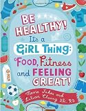Be Healthy! It s a Girl Thing: Food, Fitness, and Feeling Great