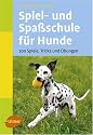 Spiel- und Spa&szlig;schule f&uuml;r Hunde: 200 Spiele, Tricks und &Uuml;bungen