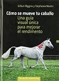 Cómo se mueve tu caballo : una guía visual única para mejorar el rendimiento