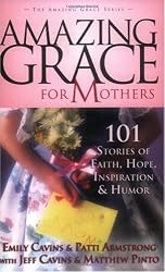 Amazing Grace for Mothers: 101 Stories of Faith, Hope, Inspiration & Humor