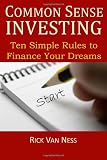 Common Sense Investing: Ten Simple Rules to Finance Your Dreams, or Create a Roadmap to Achieve Financial Independence by Investing in Mutual Funds with a Personal Financial Plan