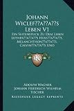 Johann Wiclefacentsa -A Centss Leben V1: Ein Seitenstuck Zu Dem Leben Lutheracentsa -A Centss Hussacentsa -A Centss, Melanchthonacentsa -A Centss, Cal