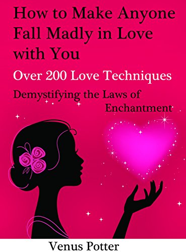 How to Make Anyone Fall Madly in Love with You and Stay in Love: 200 Love Techniques Demystifying the Laws of Enchantment