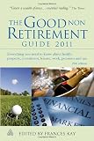 The Good Non Retirement Guide 2011: Everything You Need to Know About Health Property Investment Leisure Work Pensions and Tax