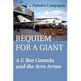 Requiem for a Giant: A.V. Roe Canada and the Avro Arrowby Palmiro Campagna