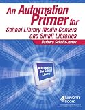 An Automation Primer for School Library Media Centers and Small Libraries