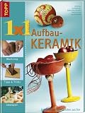 1x1 Aufbaukeramik: Dekoratives und N&uuml;tzliches aus Ton - Sia Dreher, Iris Reichmann, Isabell Scharfschwerdt, Monika Fischer, Nicole Schelbert