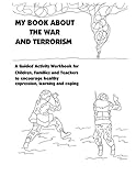My Book About War and Terrorism: A Guided Activity Workbook for Children, Families and Teachers to Encourage Healthy Expression, Learning and Coping