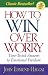 How to Win over Worry: Time-Tested Answers to Emotional Freedom