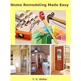 Home Remodeling Made Easy (Increase The Value Of Your Home By Thousands Of Dollars) ~ T. C. Dollar