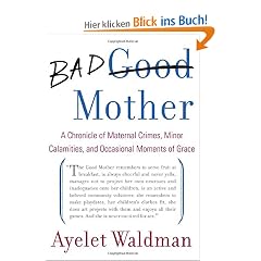 Bad Mother: A Chronicle of Maternal Crimes, Minor Calamities, and Occasional Moments of Grace
