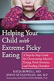 Helping Your Child with Extreme Picky Eating: A Step-by-Step Guide for Overcoming Selective Eating, Food Aversion, and Feeding Disorders
