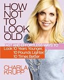 How Not to Look Old: Fast and Effortless Ways to Look 10 Years