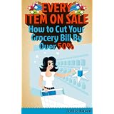 Every Item on Sale: How to Slash Your Grocery Bill By Over 50% ~ Janice Kitson