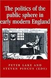 The Politics of the Public Sphere in Early Modern England (Politics, Culture and Society in Early Modern Britain) (Politics, Culture and Society in Early ... Culture & Society in Early Modern Britain)