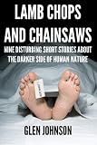 Lamb Chops and Chainsaws: Nine Disturbing Short Stories about the Darker Side of Human Nature (Vol. 1)