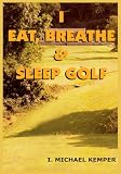I EAT, BREATHE & SLEEP GOLF
